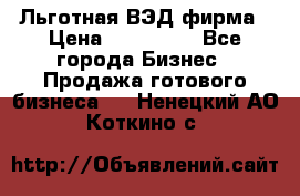 Льготная ВЭД фирма › Цена ­ 160 000 - Все города Бизнес » Продажа готового бизнеса   . Ненецкий АО,Коткино с.